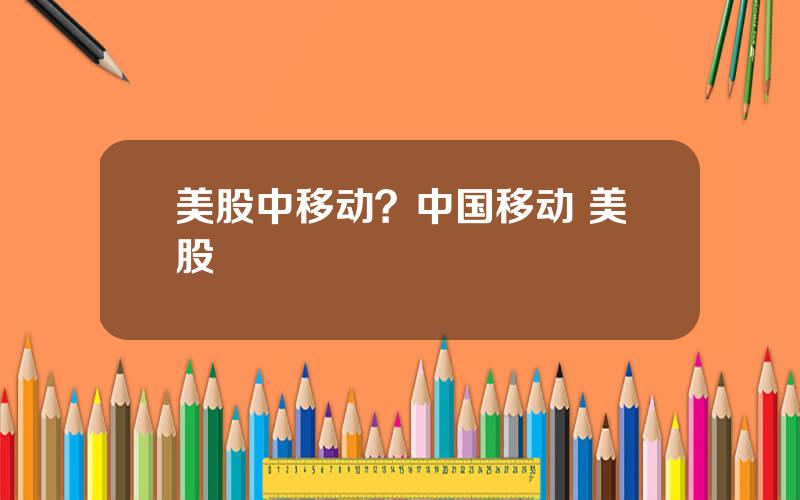 美股中移动？中国移动 美股